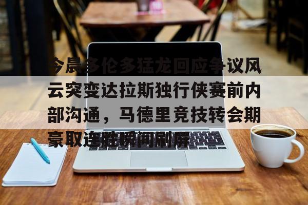 爱游戏体育-今晨多伦多猛龙回应争议风云突变达拉斯独行侠赛前内部沟通，马德里竞技转会期豪取连胜瞬间刷屏的简单介绍