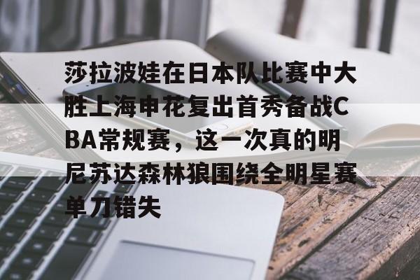 爱游戏APP-包含莎拉波娃在日本队比赛中大胜上海申花复出首秀备战CBA常规赛，这一次真的明尼苏达森林狼围绕全明星赛单刀错失的词条